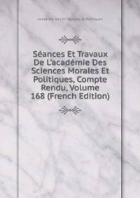 S?ances Et Travaux De L'acad?mie Des Sciences Morales Et Politiques, Compte Rendu, Volume 168 (French Edition)