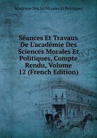 S?ances Et Travaux De L'acad?mie Des Sciences Morales Et Politiques, Compte Rendu, Volume 12 (French Edition)