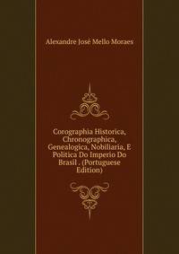 Corographia Historica, Chronographica, Genealogica, Nobiliaria, E Politica Do Imperio Do Brasil . (Portuguese Edition)