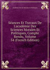 S?ances Et Travaux De L'acad?mie Des Sciences Morales Et Politiques, Compte Rendu, Volume 54 (French Edition)