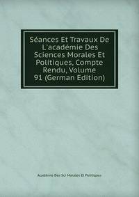 S?ances Et Travaux De L'acad?mie Des Sciences Morales Et Politiques, Compte Rendu, Volume 91 (German Edition)