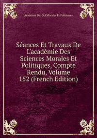 S?ances Et Travaux De L'acad?mie Des Sciences Morales Et Politiques, Compte Rendu, Volume 152 (French Edition)