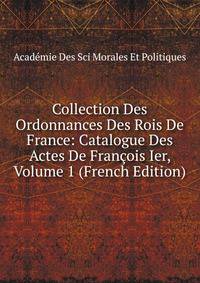 Collection Des Ordonnances Des Rois De France: Catalogue Des Actes De Francois Ier, Volume 1 (French Edition)