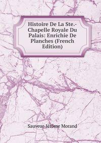Histoire De La Ste.-Chapelle Royale Du Palais: Enrichie De Planches (French Edition)