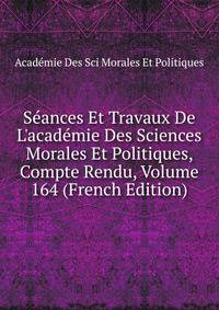 S?ances Et Travaux De L'acad?mie Des Sciences Morales Et Politiques, Compte Rendu, Volume 164 (French Edition)