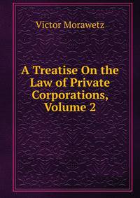 A Treatise On the Law of Private Corporations, Volume 2