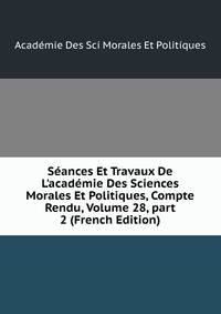S?ances Et Travaux De L'acad?mie Des Sciences Morales Et Politiques, Compte Rendu, Volume 28, part 2 (French Edition)
