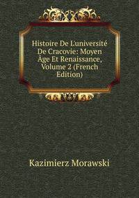 Histoire De L'universit? De Cracovie: Moyen ?ge Et Renaissance, Volume 2 (French Edition)