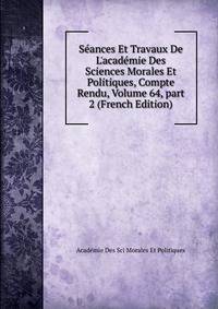 S?ances Et Travaux De L'acad?mie Des Sciences Morales Et Politiques, Compte Rendu, Volume 64, part 2 (French Edition)