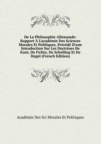 De La Philosophie Allemande: Rapport ? L'acad?mie Des Sciences Morales Et Politiques, Pr?c?d? D'une Introduction Sur Les Doctrines De Kant, De Fichte, De Schelling Et De Hegel (French Edition)