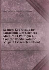 S?ances Et Travaux De L'acad?mie Des Sciences Morales Et Politiques, Compte Rendu, Volume 55, part 1 (French Edition)