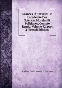 S?ances Et Travaux De L'acad?mie Des Sciences Morales Et Politiques, Compte Rendu, Volume 92, part 2 (French Edition)