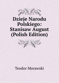 Dzieje Narodu Polskiego: Stanisaw August (Polish Edition)