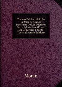 Tratado Del Sacrificio De La Misa Segun Las Doctrinas De Los Doctores De La Iglesia San Alfonso Ma De Ligorio Y Santo Tomas (Spanish Edition)