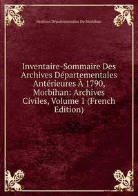 Inventaire-Sommaire Des Archives Departementales Anterieures A 1790, Morbihan: Archives Civiles, Volume 1 (French Edition)