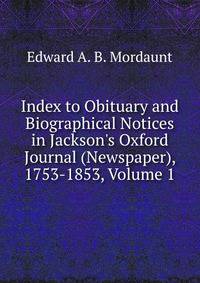 Index to Obituary and Biographical Notices in Jackson's Oxford Journal (Newspaper), 1753-1853, Volume 1