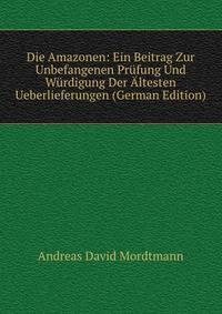 Die Amazonen: Ein Beitrag Zur Unbefangenen Prufung Und Wurdigung Der Altesten Ueberlieferungen (German Edition)