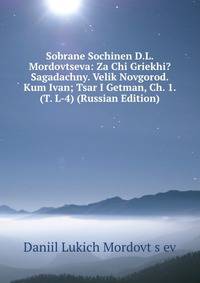 Sobrane Sochinen D.L. Mordovtseva: Za Chi Griekhi? Sagadachny. Velik Novgorod. Kum Ivan; Tsar I Getman, Ch. 1. (T. L-4) (Russian Edition)