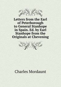 Letters from the Earl of Peterborough to General Stanhope in Spain. Ed. by Earl Stanhope from the Originals at Chevening