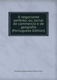 O negociante perfeito; ou, Jornal de commercio e de geografia (Portuguese Edition)