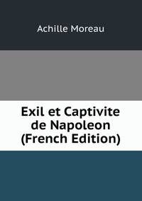 Exil et Captivite de Napoleon (French Edition)