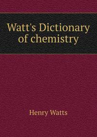 Watt's Dictionary of chemistry