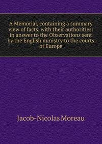 A Memorial, containing a summary view of facts, with their authorities: in answer to the Observations sent by the English ministry to the courts of Europe