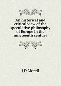 An historical and critical view of the speculative philosophy of Europe in the nineteenth century