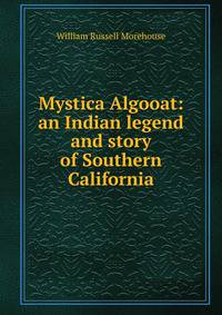 Mystica Algooat: an Indian legend and story of Southern California