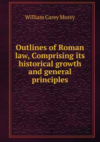 Outlines of Roman law, Comprising its historical growth and general principles