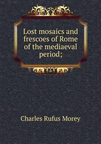 Lost mosaics and frescoes of Rome of the mediaeval period;