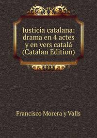 Justicia catalana: drama en 4 actes y en vers catala (Catalan Edition)