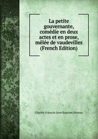 La petite gouvernante, comedie en deux actes et en prose, melee de vaudevilles (French Edition)