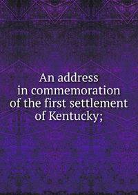 An address in commemoration of the first settlement of Kentucky;