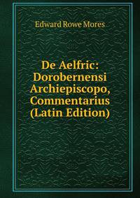 De Aelfric: Dorobernensi Archiepiscopo, Commentarius (Latin Edition)