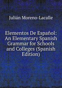 Elementos De Espanol: An Elementary Spanish Grammar for Schools and Colleges (Spanish Edition)