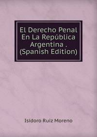 El Derecho Penal En La Republica Argentina . (Spanish Edition)