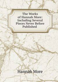 The Works of Hannah More: Including Several Pieces Never Before Published .