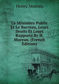 Le Ministere Public Et Le Barreau, Leurs Droits Et Leurs Rapports By H. Moreau. (French Edition)