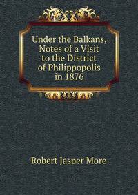 Under the Balkans, Notes of a Visit to the District of Philippopolis in 1876