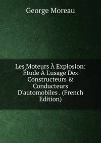 Les Moteurs ? Explosion: ?tude ? L'usage Des Constructeurs &amp; Conducteurs D'automobiles . (French Edition)