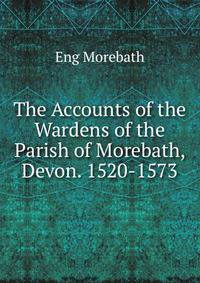 The Accounts of the Wardens of the Parish of Morebath, Devon. 1520-1573