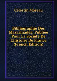 Bibliographie Des Mazarinades: Publi?e Pour La Soci?t? De L'histoire De France (French Edition)
