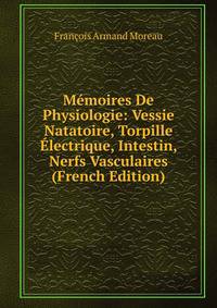 Memoires De Physiologie: Vessie Natatoire, Torpille Electrique, Intestin, Nerfs Vasculaires (French Edition)