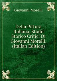 Della Pittura Italiana, Studii Storico Critici Di Giovanni Morelli. (Italian Edition)