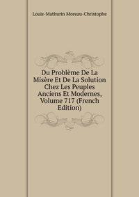 Du Probleme De La Misere Et De La Solution Chez Les Peuples Anciens Et Modernes, Volume 717 (French Edition)