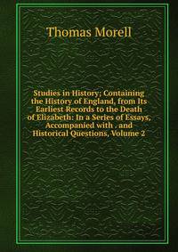 Studies in History; Containing the History of England, from Its Earliest Records to the Death of Elizabeth: In a Series of Essays, Accompanied with . and Historical Questions, Volume 2