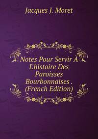 Notes Pour Servir ? L'histoire Des Paroisses Bourbonnaises . (French Edition)