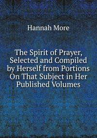 The Spirit of Prayer, Selected and Compiled by Herself from Portions On That Subject in Her Published Volumes