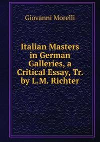 Italian Masters in German Galleries, a Critical Essay, Tr. by L.M. Richter